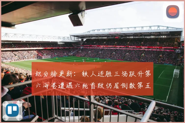 积分榜更新：铁人连胜三场跃升第六海港遭遇六轮首败仍居倒数第五