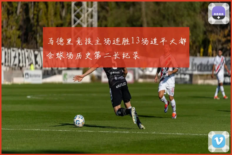 马德里竞技主场连胜13场追平大都会球场历史第二长纪录