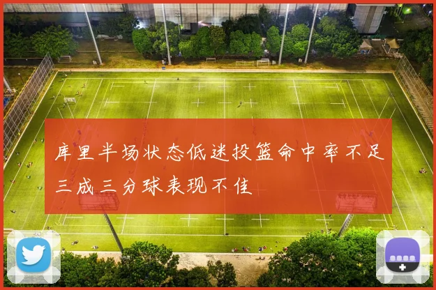 库里半场状态低迷投篮命中率不足三成三分球表现不佳