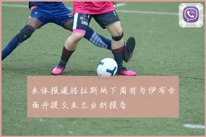 米体报道格拉斯纳下周将与伊布会面并提交米兰分析报告
