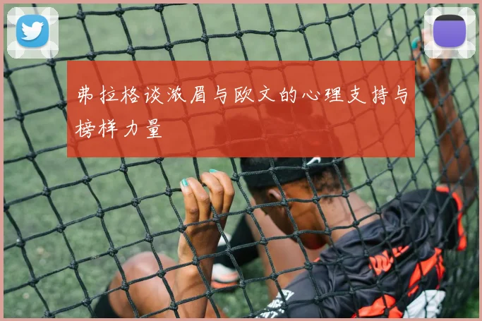 弗拉格谈浓眉与欧文的心理支持与榜样力量