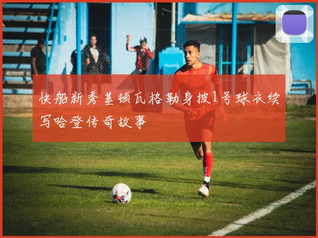 快船新秀基顿瓦格勒身披1号球衣续写哈登传奇故事