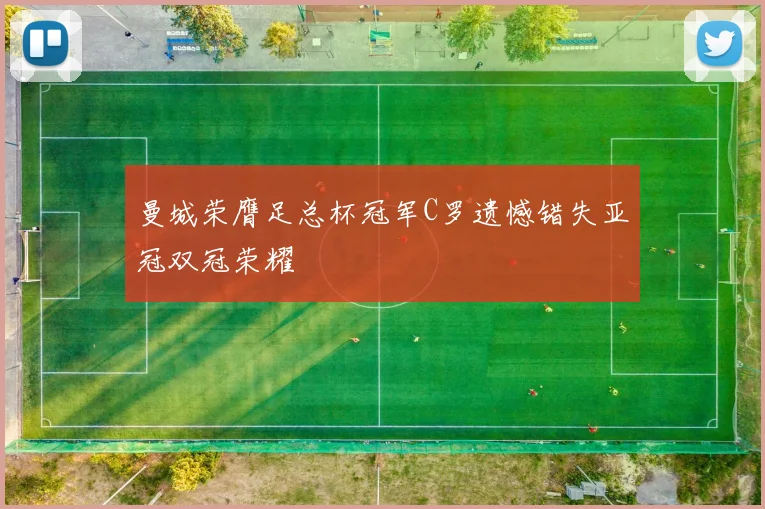 曼城荣膺足总杯冠军C罗遗憾错失亚冠双冠荣耀