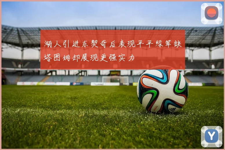 湖人引进东契奇后表现平平绿军缺塔图姆却展现更强实力