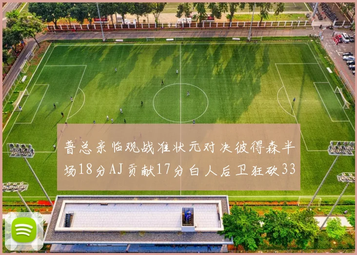 普总亲临观战准状元对决彼得森半场18分AJ贡献17分白人后卫狂砍33分10助攻