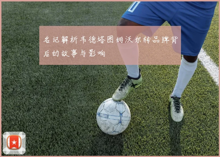 名记解析韦德塔图姆沃尔转品牌背后的故事与影响