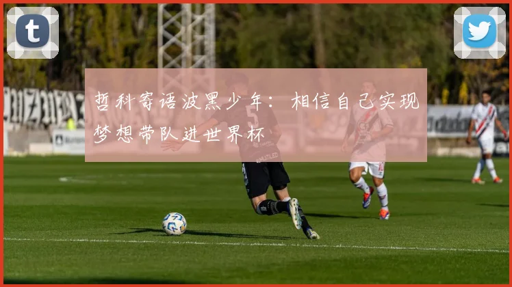 哲科寄语波黑少年：相信自己实现梦想带队进世界杯