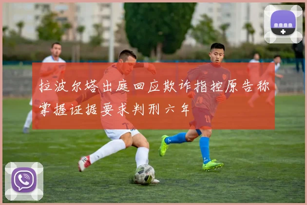 拉波尔塔出庭回应欺诈指控原告称掌握证据要求判刑六年